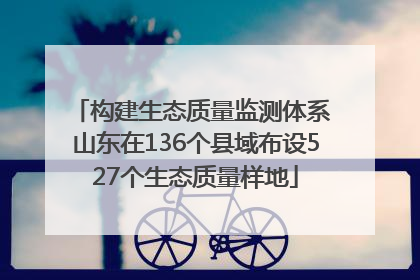 构建生态质量监测体系 山东在136个县域布设527个生态质量样地