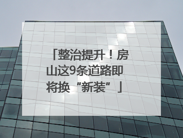 整治提升！房山这9条道路即将换“新装”