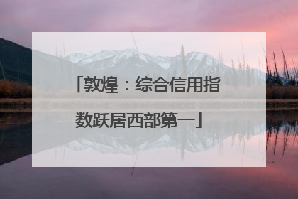 敦煌：综合信用指数跃居西部第一