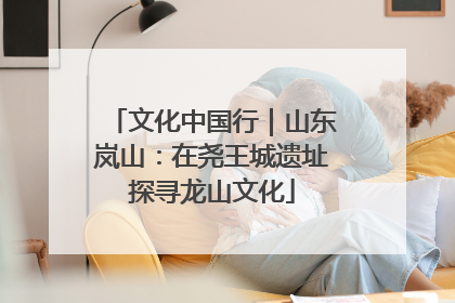 文化中国行｜山东岚山：在尧王城遗址探寻龙山文化