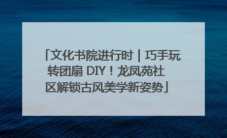 文化书院进行时｜巧手玩转团扇 DIY！龙凤苑社区解锁古风美学新姿势