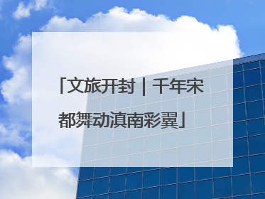 文旅开封｜千年宋都舞动滇南彩翼