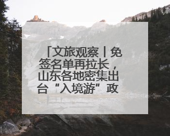 文旅观察丨免签名单再拉长，山东各地密集出台“入境游”政策引客来