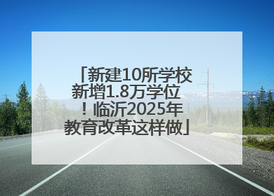 新建10所学校新增1.8万学位！临沂2025年教育改革这样做
