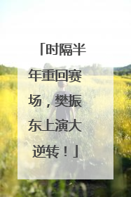 时隔半年重回赛场，樊振东上演大逆转！