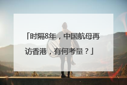 时隔8年，中国航母再访香港，有何考量？
