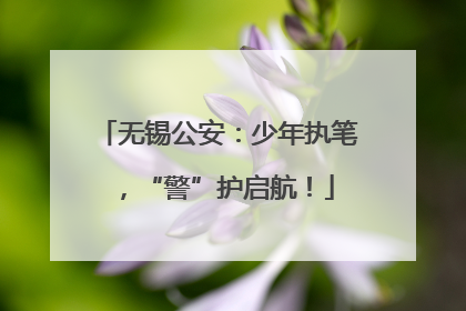 无锡公安：少年执笔，“警”护启航！