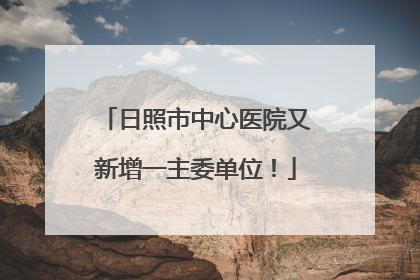 日照市中心医院又新增一主委单位！