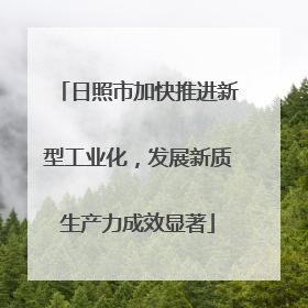 日照市加快推进新型工业化，发展新质生产力成效显著