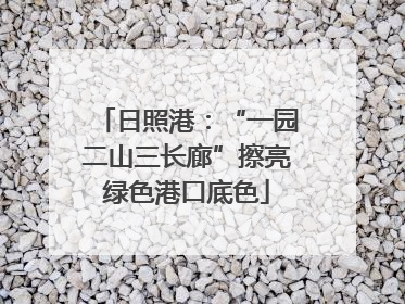日照港：“一园二山三长廊”擦亮绿色港口底色