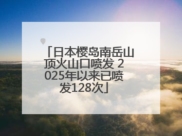 日本樱岛南岳山顶火山口喷发 2025年以来已喷发128次