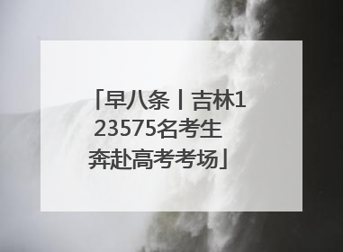 早八条丨吉林123575名考生奔赴高考考场