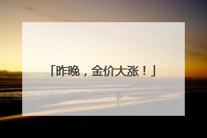 昨晚，金价大涨！