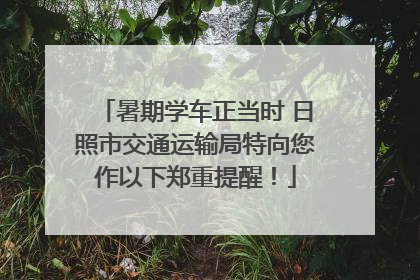 暑期学车正当时 日照市交通运输局特向您作以下郑重提醒！