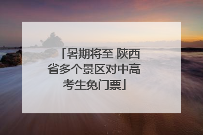 暑期将至 陕西省多个景区对中高考生免门票