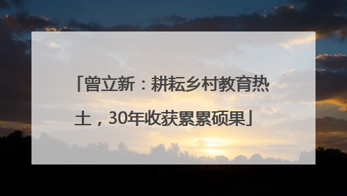 曾立新：耕耘乡村教育热土，30年收获累累硕果