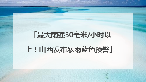 最大雨强30毫米/小时以上!山西发布暴雨蓝色预警