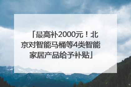 最高补2000元！北京对智能马桶等4类智能家居产品给予补贴
