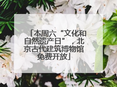本周六“文化和自然遗产日”，北京古代建筑博物馆免费开放