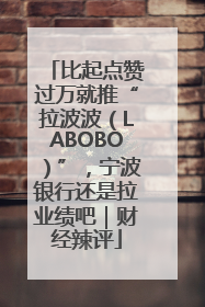 比起点赞过万就推“拉波波（LABOBO）”，宁波银行还是拉业绩吧｜财经辣评