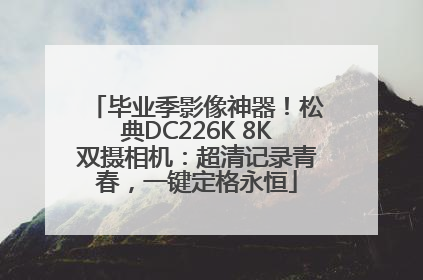 毕业季影像神器！松典DC226K 8K双摄相机：超清记录青春，一键定格永恒