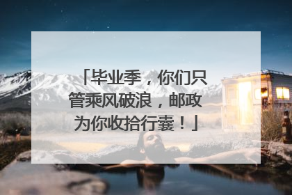 毕业季，你们只管乘风破浪，邮政为你收拾行囊！