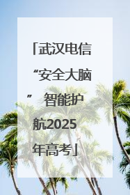 武汉电信“安全大脑” 智能护航2025年高考