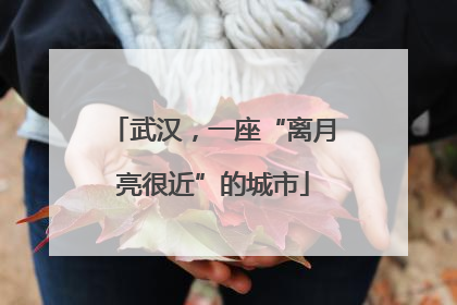 武汉，一座“离月亮很近”的城市