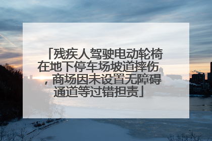 残疾人驾驶电动轮椅在地下停车场坡道摔伤，商场因未设置无障碍通道等过错担责