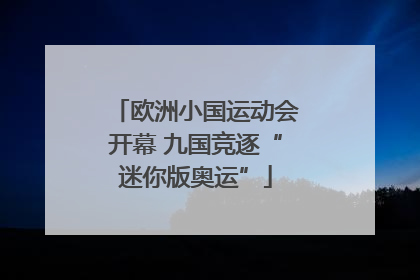 欧洲小国运动会开幕 九国竞逐“迷你版奥运”