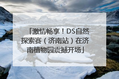 激情畅享！DS自然探索赛（济南站）在济南植物园震撼开场