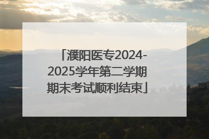 濮阳医专2024-2025学年第二学期期末考试顺利结束