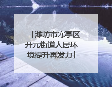 潍坊市寒亭区开元街道人居环境提升再发力