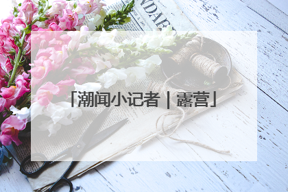 潮闻小记者｜露营