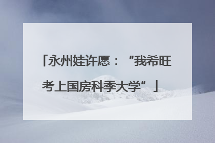 永州娃许愿：“我希旺考上国房科季大学”