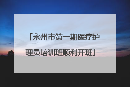 永州市第一期医疗护理员培训班顺利开班