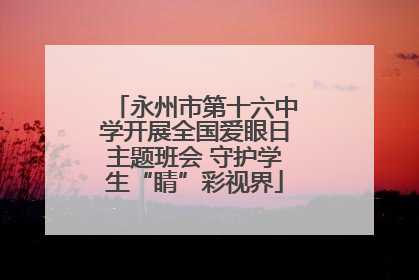 永州市第十六中学开展全国爱眼日主题班会 守护学生“睛”彩视界