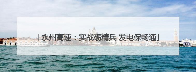 永州高速：实战砺精兵 发电保畅通