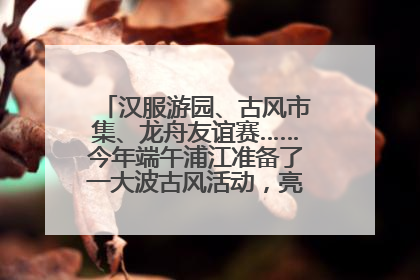 汉服游园、古风市集、龙舟友谊赛……今年端午浦江准备了一大波古风活动，亮点抢先知→