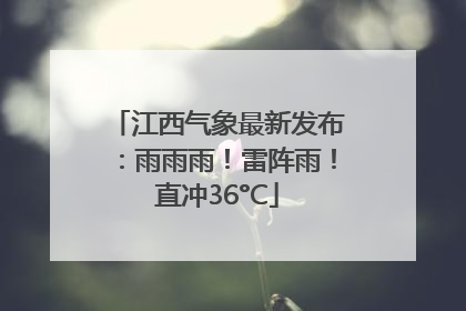 江西气象最新发布：雨雨雨！雷阵雨！直冲36°C