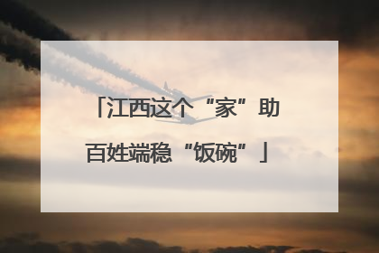 江西这个“家”助百姓端稳“饭碗”