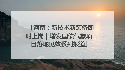 河南：新技术新装备即时上岗｜增发国债气象项目落地见效系列报道