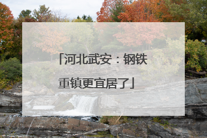 河北武安：钢铁重镇更宜居了
