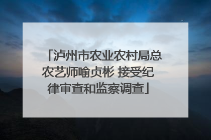 泸州市农业农村局总农艺师喻贞彬 接受纪律审查和监察调查