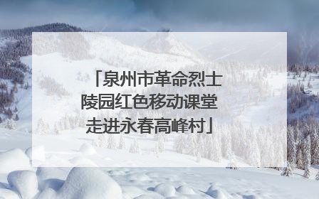 泉州市革命烈士陵园红色移动课堂走进永春高峰村