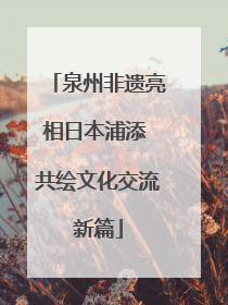泉州非遗亮相日本浦添 共绘文化交流新篇