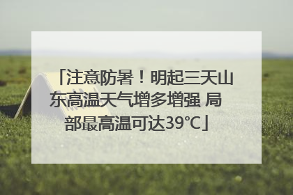 注意防暑！明起三天山东高温天气增多增强 局部最高温可达39℃