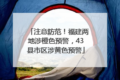 注意防范！福建两地涉橙色预警，43县市区涉黄色预警