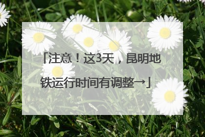 注意！这3天，昆明地铁运行时间有调整→