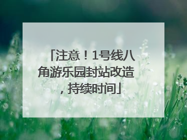 注意！1号线八角游乐园封站改造，持续时间